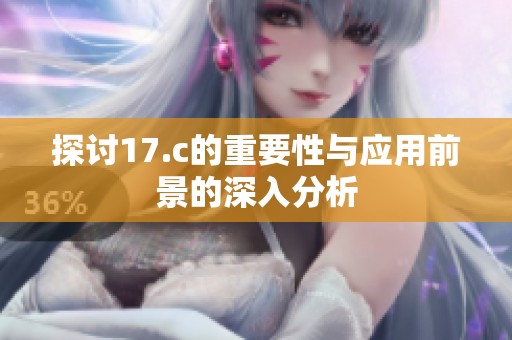 探讨17.c的重要性与应用前景的深入分析