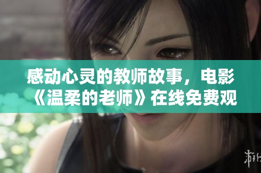 感动心灵的教师故事，电影《温柔的老师》在线免费观看攻略