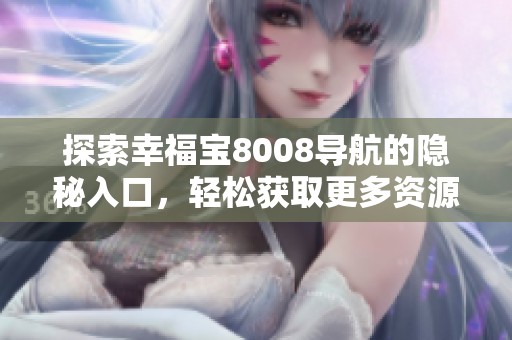 探索幸福宝8008导航的隐秘入口，轻松获取更多资源