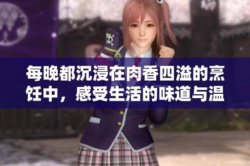 每晚都沉浸在肉香四溢的烹饪中，感受生活的味道与温暖