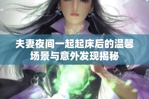 夫妻夜间一起起床后的温馨场景与意外发现揭秘