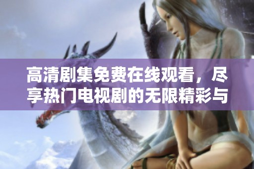 高清剧集免费在线观看，尽享热门电视剧的无限精彩与乐趣