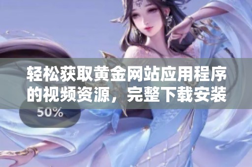 轻松获取黄金网站应用程序的视频资源，完整下载安装教程分享