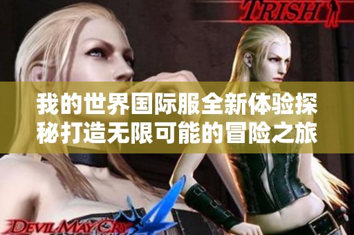我的世界国际服全新体验探秘打造无限可能的冒险之旅