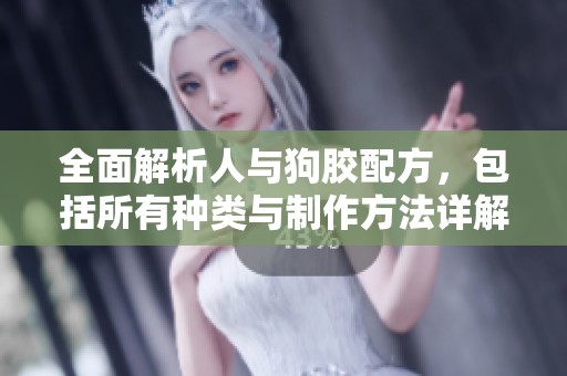 全面解析人与狗胶配方，包括所有种类与制作方法详解