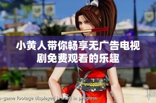 小黄人带你畅享无广告电视剧免费观看的乐趣