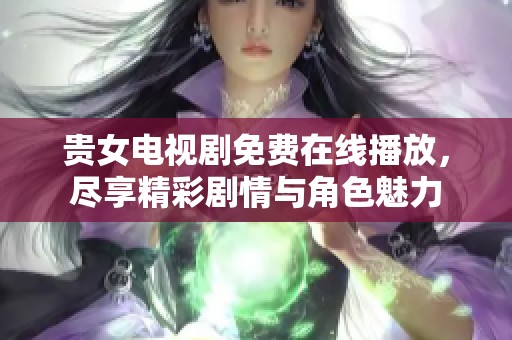 贵女电视剧免费在线播放，尽享精彩剧情与角色魅力