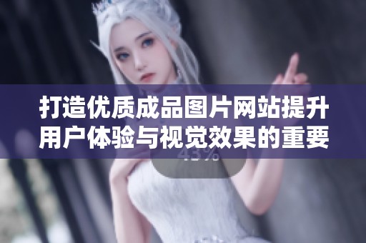 打造优质成品图片网站提升用户体验与视觉效果的重要性分析