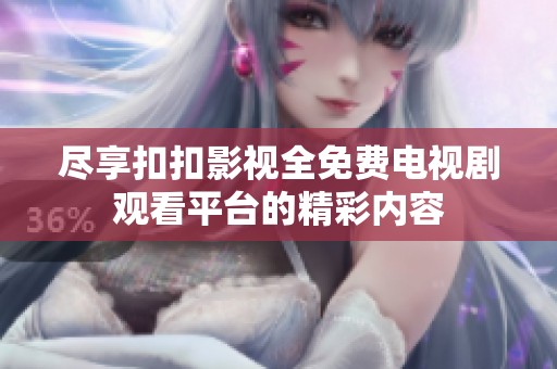 尽享扣扣影视全免费电视剧观看平台的精彩内容