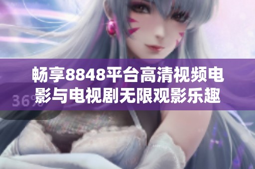 畅享8848平台高清视频电影与电视剧无限观影乐趣