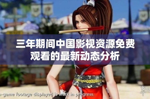 三年期间中国影视资源免费观看的最新动态分析